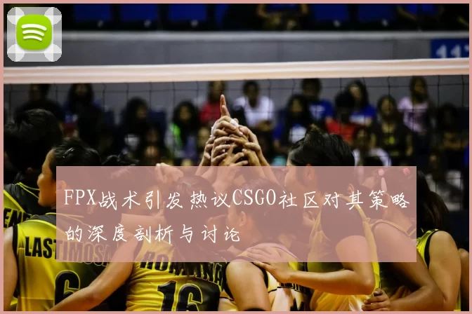 FPX战术引发热议CSGO社区对其策略的深度剖析与讨论
