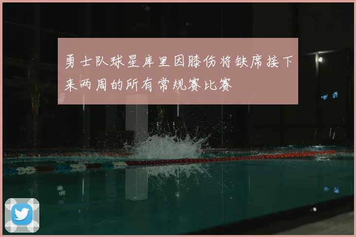 勇士队球星库里因膝伤将缺席接下来两周的所有常规赛比赛