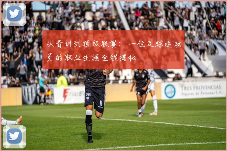 从青训到顶级联赛：一位足球运动员的职业生涯全程揭秘