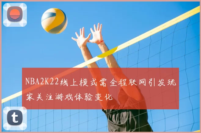 NBA2K22线上模式需全程联网引发玩家关注游戏体验变化