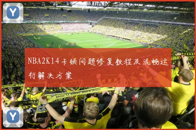 NBA2K14卡顿问题修复教程及流畅运行解决方案