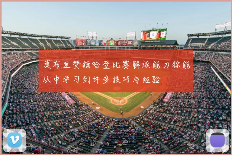 莫布里赞扬哈登比赛解读能力称能从中学习到许多技巧与经验