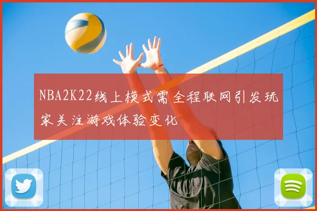 NBA2K22线上模式需全程联网引发玩家关注游戏体验变化