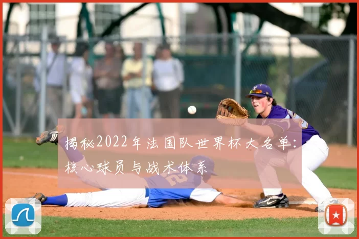 揭秘2022年法国队世界杯大名单：核心球员与战术体系