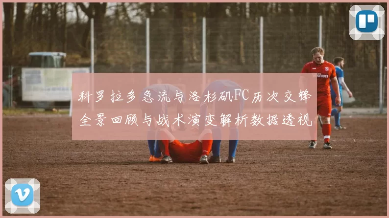 科罗拉多急流与洛杉矶FC历次交锋全景回顾与战术演变解析数据透视