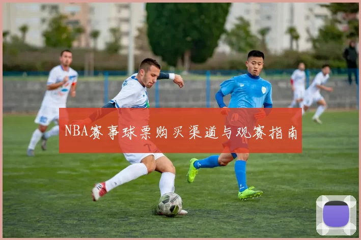 NBA赛事球票购买渠道与观赛指南