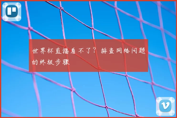 世界杯直播看不了?排查网络问题的终极步骤