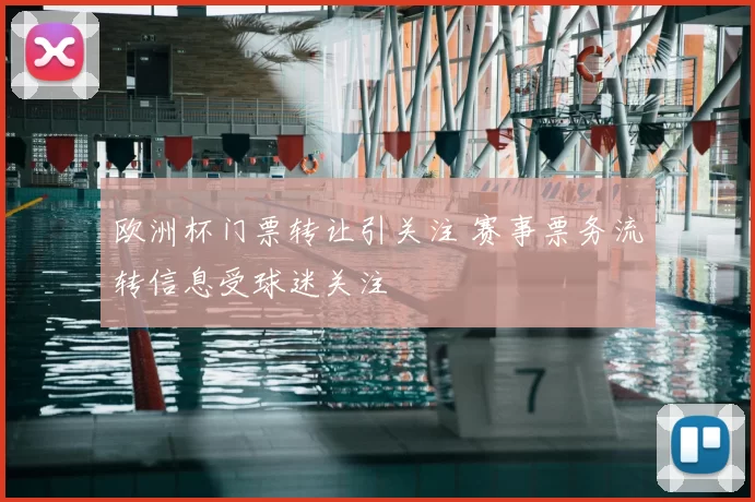 欧洲杯门票转让引关注 赛事票务流转信息受球迷关注