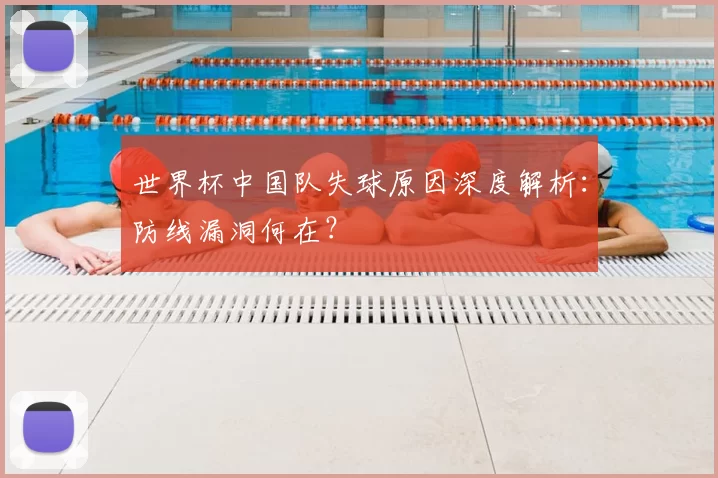世界杯中国队失球原因深度解析：防线漏洞何在？