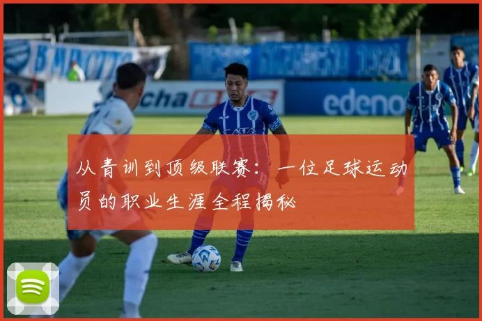 从青训到顶级联赛：一位足球运动员的职业生涯全程揭秘