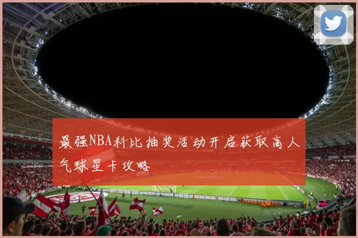 最强NBA科比抽奖活动开启获取高人气球星卡攻略