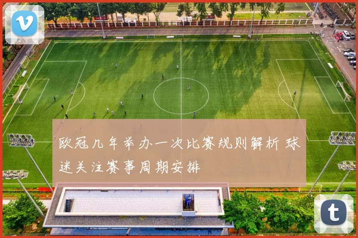 欧冠几年举办一次比赛规则解析 球迷关注赛事周期安排