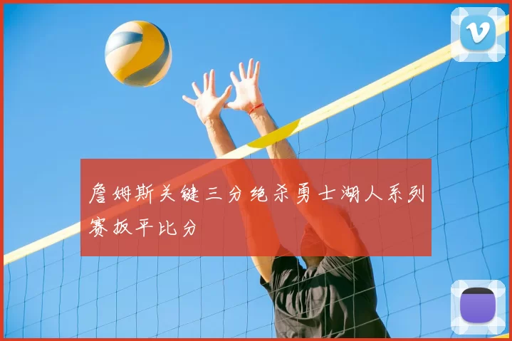 詹姆斯关键三分绝杀勇士湖人系列赛扳平比分