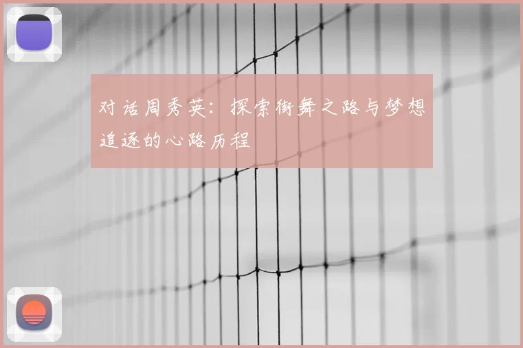 对话周秀英:探索街舞之路与梦想追逐的心路历程