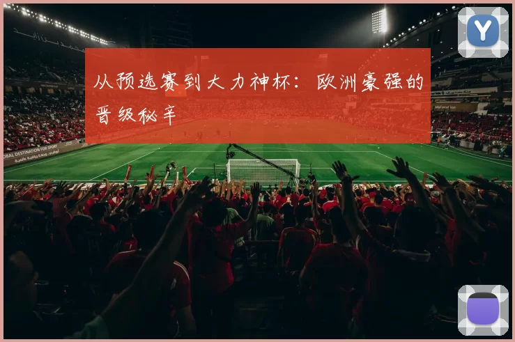 从预选赛到大力神杯:欧洲豪强的晋级秘辛