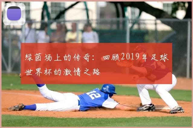 绿茵场上的传奇：回顾2019年足球世界杯的激情之路