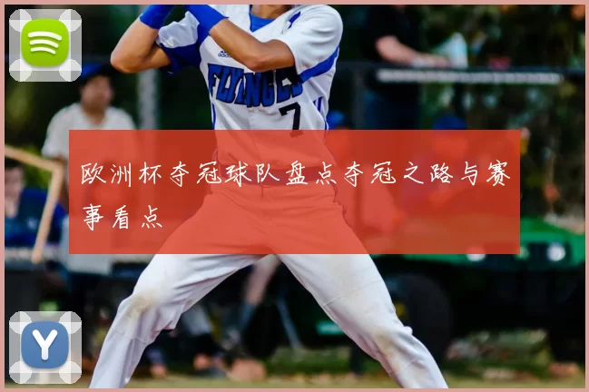 欧洲杯夺冠球队盘点夺冠之路与赛事看点