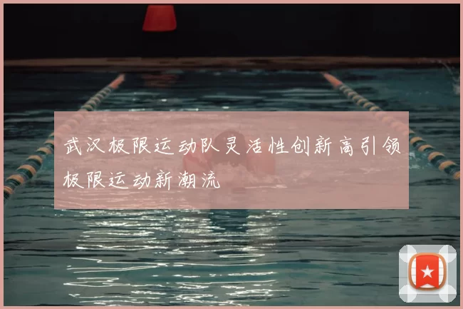 武汉极限运动队灵活性创新高引领极限运动新潮流