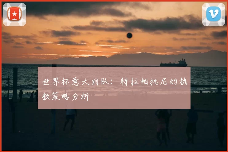 世界杯意大利队：特拉帕托尼的执教策略分析