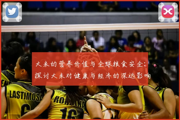 大米的营养价值与全球粮食安全：探讨大米对健康与经济的深远影响