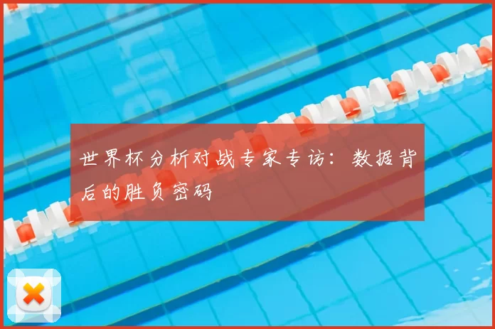 世界杯分析对战专家专访：数据背后的胜负密码