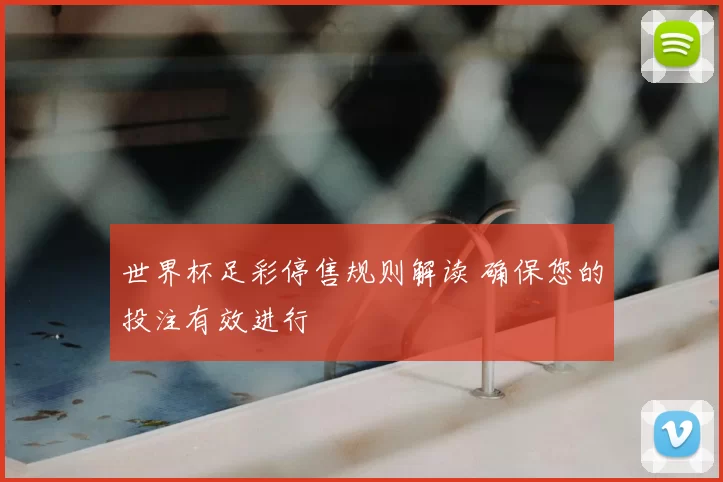 世界杯足彩停售规则解读 确保您的投注有效进行
