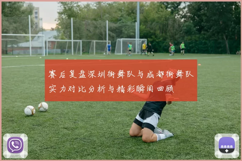 赛后复盘深圳街舞队与成都街舞队实力对比分析与精彩瞬间回顾