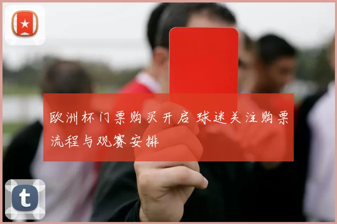 欧洲杯门票购买开启 球迷关注购票流程与观赛安排