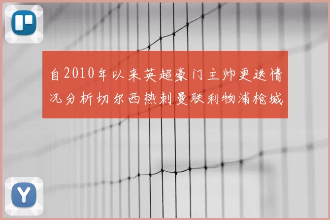 自2010年以来英超豪门主帅更迭情况分析切尔西热刺曼联利物浦枪城的变化趋势