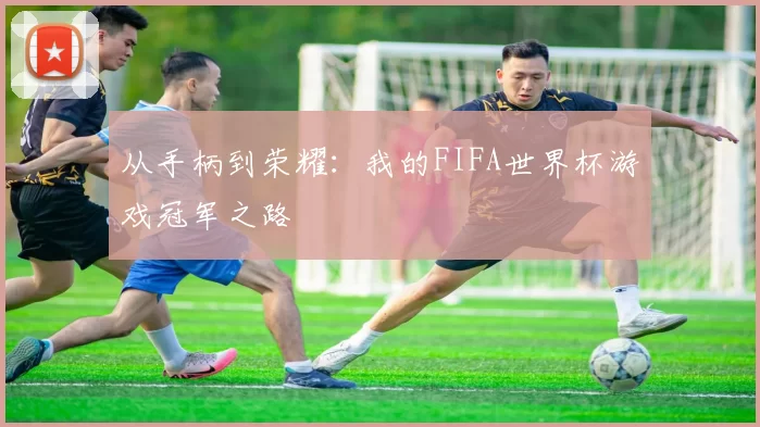 从手柄到荣耀:我的FIFA世界杯游戏冠军之路