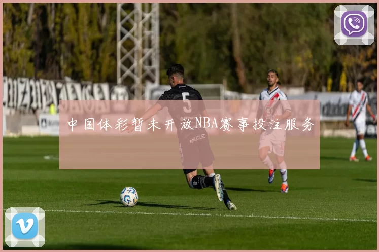 中国体彩暂未开放NBA赛事投注服务