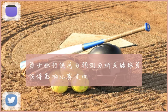 勇士独行侠总分预测分析关键球员伤停影响比赛走向