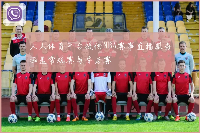 人人体育平台提供NBA赛事直播服务涵盖常规赛与季后赛