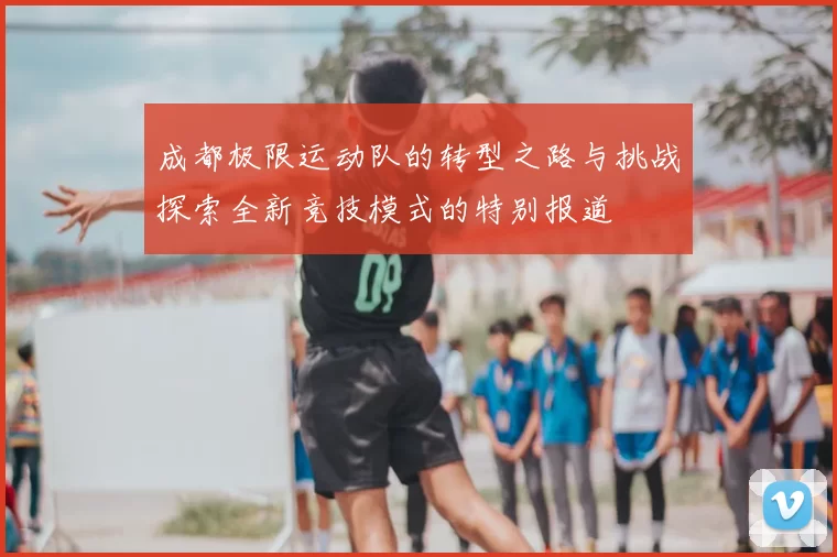 成都极限运动队的转型之路与挑战探索全新竞技模式的特别报道