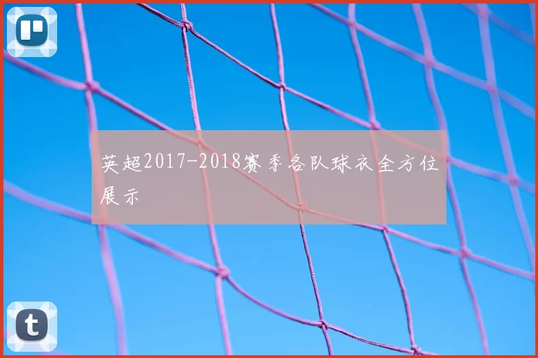 英超2017-2018赛季各队球衣全方位展示
