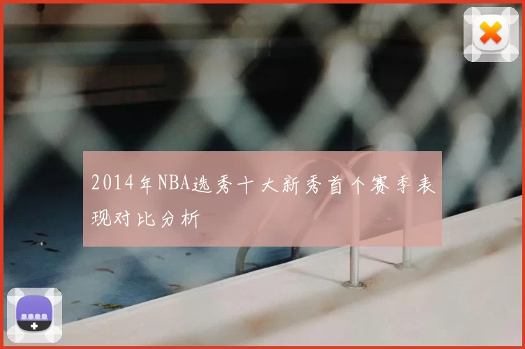 2014年NBA选秀十大新秀首个赛季表现对比分析