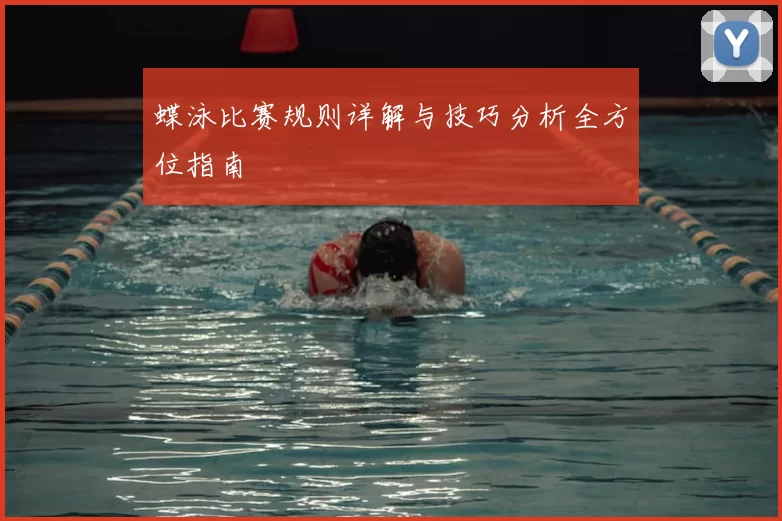 蝶泳比赛规则详解与技巧分析全方位指南