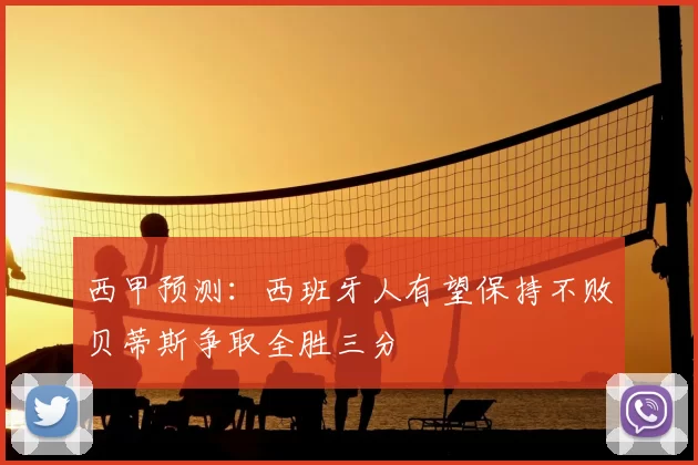 西甲预测：西班牙人有望保持不败贝蒂斯争取全胜三分