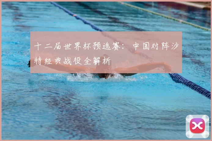 十二届世界杯预选赛:中国对阵沙特经典战役全解析