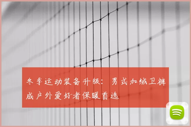 冬季运动装备升级：男式加绒卫裤成户外爱好者保暖首选