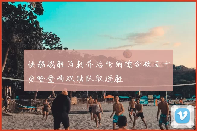 快船战胜马刺乔治伦纳德合砍五十分哈登两双助队取连胜