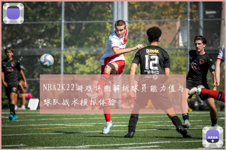NBA2K22游戏评测解析球员能力值与球队战术模拟体验