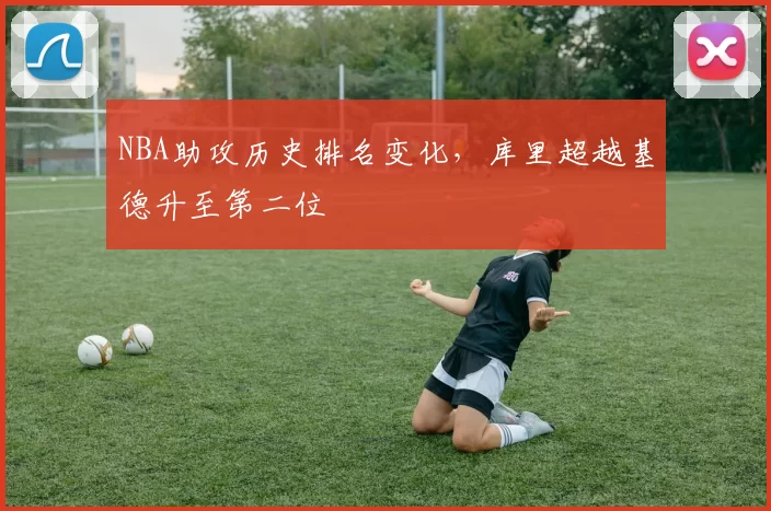 NBA助攻历史排名变化，库里超越基德升至第二位