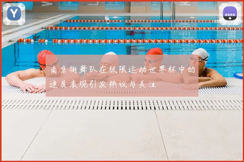 南京街舞队在极限运动世界杯中的速度表现引发热议与关注