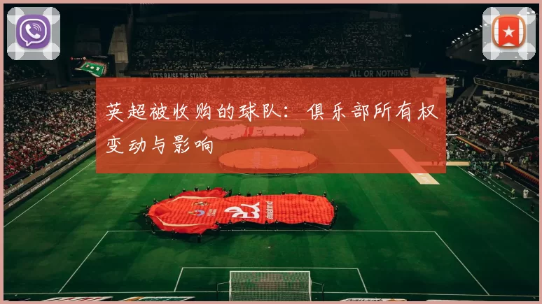 英超被收购的球队：俱乐部所有权变动与影响