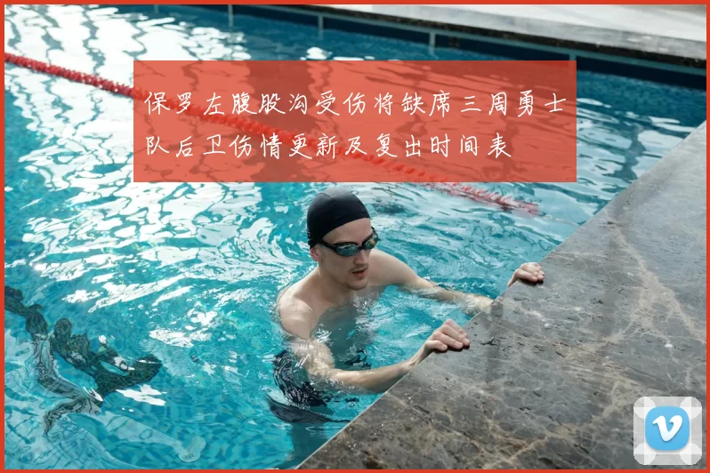 保罗左腹股沟受伤将缺席三周勇士队后卫伤情更新及复出时间表