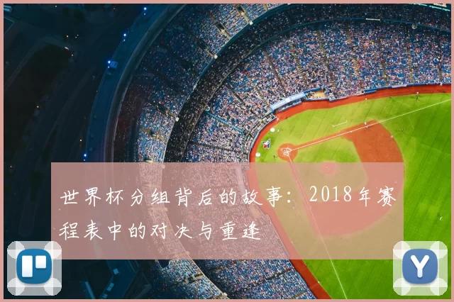 世界杯分组背后的故事：2018年赛程表中的对决与重逢