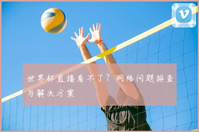 世界杯直播看不了?网络问题排查与解决方案