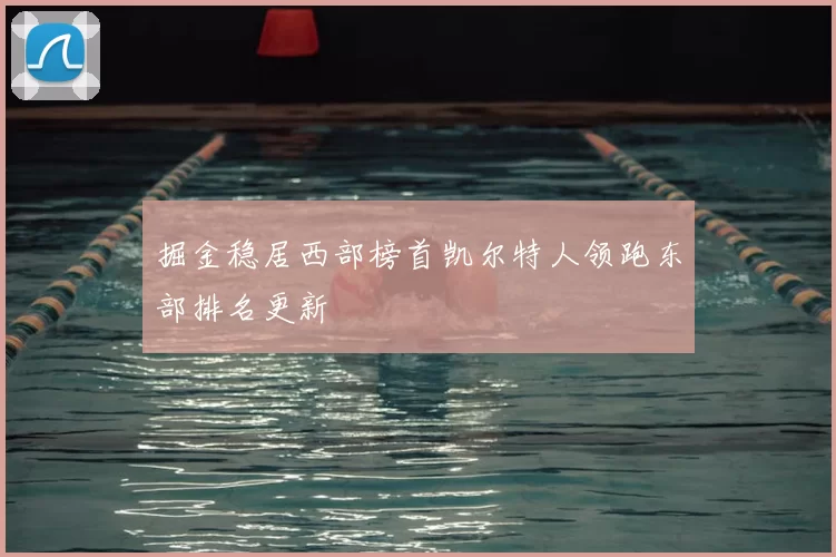 掘金稳居西部榜首凯尔特人领跑东部排名更新