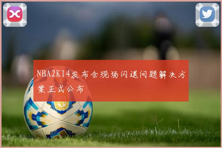 NBA2K14发布会现场闪退问题解决方案正式公布